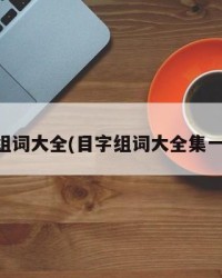 目字组词大全(目字组词大全集一年级)