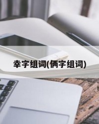 幸字组词(俩字组词)