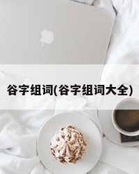 谷字组词(谷字组词大全)