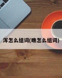 浑怎么组词(瞧怎么组词)