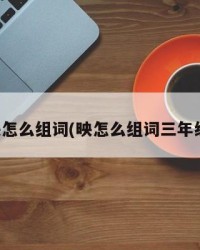 映怎么组词(映怎么组词三年级)