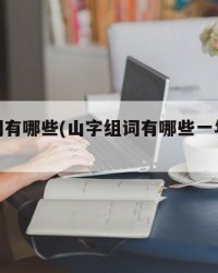 山字组词有哪些(山字组词有哪些一年级上册语文)