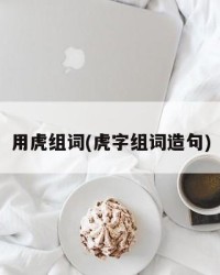 用虎组词(虎字组词造句)