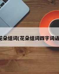 花朵组词(花朵组词四字词语)