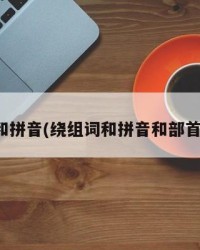 绕组词和拼音(绕组词和拼音和部首是什么)