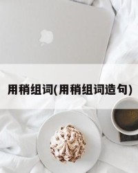 用稍组词(用稍组词造句)