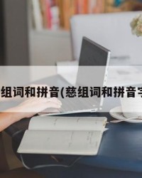 慈组词和拼音(慈组词和拼音字)