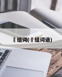 傒组词(傒组词语)
