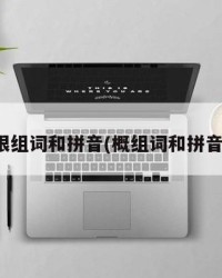根组词和拼音(概组词和拼音)