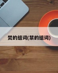 焚的组词(禁的组词)